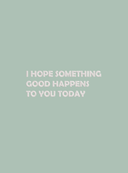 i hope something good happens to you today